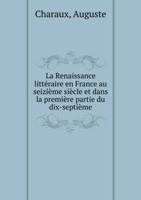 La Renaissance litteraire en France au seizieme siecle et dans la premiere partie du dix-septieme
