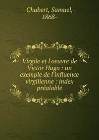 Virgile et l'oeuvre de Victor Hugo : un exemple de l'influence virgilienne : index pr?alable