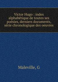 Victor Hugo : index alphab?tique de toutes ses po?sies, derniers documents, s?rie chronologique des oeuvres