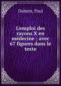 L'emploi des rayons X en m?decine ; avec 67 figures dans le texte