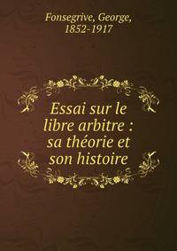 Essai sur le libre arbitre : sa th?orie et son histoire
