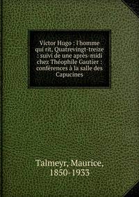 Victor Hugo : l'homme qui rit, Quatrevingt-treize : suivi de une apr?s-midi chez Th?ophile Gautier : conf?rences ? la salle des Capucines