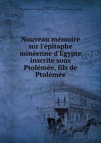Nouveau m?moire sur l'?pitaphe min?enne d'Egypte inscrite sous Ptol?m?e, fils de Ptol?m?e