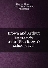 Brown and Arthur: an episode from "Tom Brown's school days"