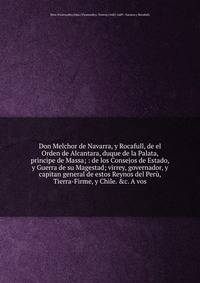 Don Melchor de Navarra, y Rocafull, de el Orden de Alcantara, duque de la Palata, principe de Massa; : de los Consejos de Estado, y Guerra de su Magestad; virrey, governador, y capitan general de estos Reynos del Per, Tierra-Firme, y Chile. &c. A vos