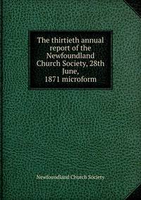 The thirtieth annual report of the Newfoundland Church Society, 28th June, 1871 microform