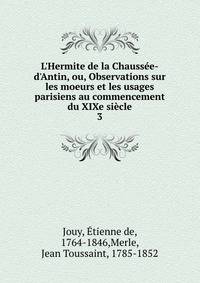 L'Hermite de la Chauss?e-d'Antin, ou, Observations sur les moeurs et les usages parisiens au commencement du XIXe si?cle
