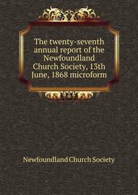 The twenty-seventh annual report of the Newfoundland Church Society, 13th June, 1868 microform