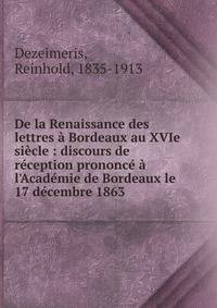 De la Renaissance des lettres ? Bordeaux au XVIe si?cle : discours de r?ception prononc? ? l'Acad?mie de Bordeaux le 17 d?cembre 1863