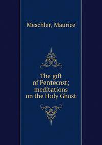The gift of Pentecost; meditations on the Holy Ghost