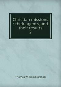 Christian missions : their agents, and their results. 2