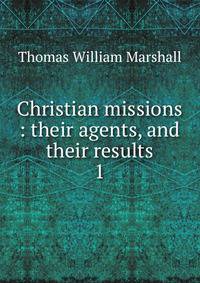 Christian missions : their agents, and their results. 1