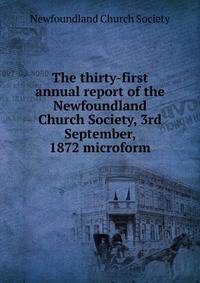 The thirty-first annual report of the Newfoundland Church Society, 3rd September, 1872 microform