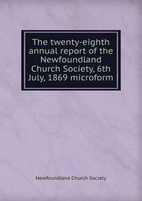 The twenty-eighth annual report of the Newfoundland Church Society, 6th July, 1869 microform