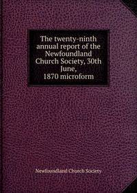 The twenty-ninth annual report of the Newfoundland Church Society, 30th June, 1870 microform