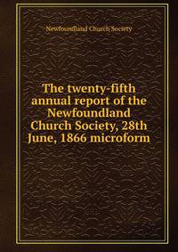 The twenty-fifth annual report of the Newfoundland Church Society, 28th June, 1866 microform
