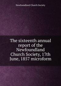 The sixteenth annual report of the Newfoundland Church Society, 17th June, 1857 microform