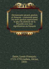 Dictionnaire picard, gaulois et fran?ois : contenant aussi les mots gaulois approchant le plus du dialecte de la Picardie avec leur signification en fran?ois