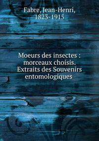 Moeurs des insectes : morceaux choisis. Extraits des Souvenirs entomologiques