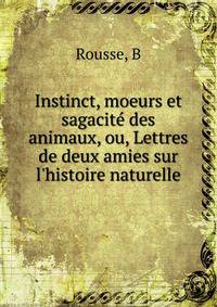 Instinct, moeurs et sagacit? des animaux, ou, Lettres de deux amies sur l'histoire naturelle