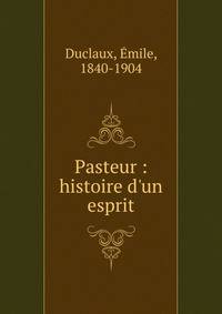 Pasteur : histoire d'un esprit