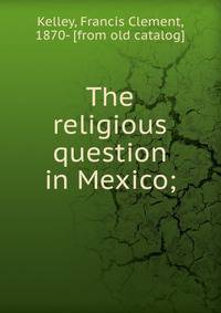 The religious question in Mexico;