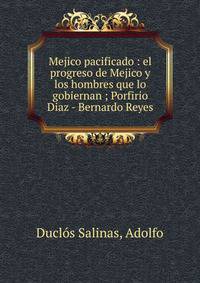 Mejico pacificado : el progreso de Mejico y los hombres que lo gobiernan ; Porfirio Diaz - Bernardo Reyes
