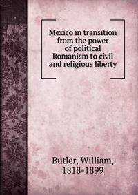 Mexico in transition from the power of political Romanism to civil and religious liberty