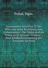 Gesammelte Schriften IX Der Witz und seine Beziehung zum Unbewussten / Der Wahn und die Tr?me in W. Jensens "Gradiva" / Eine Kindheitserinnerung des Leonardo da Vinci