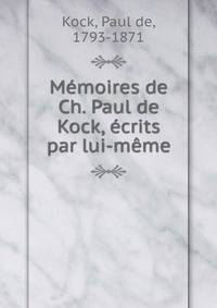 Memoires de Ch. Paul de Kock, ecrits par lui-meme