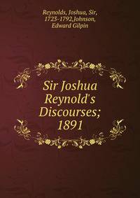Sir Joshua Reynold`s Discourses;. 1891