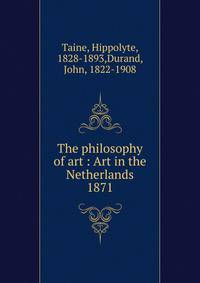 The philosophy of art : Art in the Netherlands. 1871