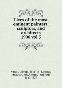 Lives of the most eminent painters, sculptors, and architects. 1900 vol 5