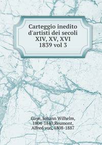 Carteggio inedito d`artisti dei secoli XIV, XV, XVI.. 1839 vol 3