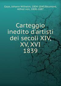 Carteggio inedito d`artisti dei secoli XIV, XV, XVI.. 1839