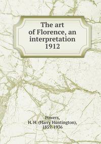 The art of Florence, an interpretation. 1912