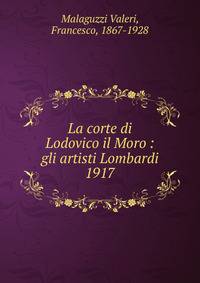 La corte di Lodovico il Moro : gli artisti Lombardi. 1917