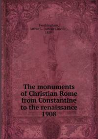 The monuments of Christian Rome from Constantine to the renaissance. 1908