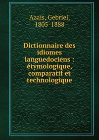 Dictionnaire des idiomes languedociens : ?tymologique, comparatif et technologique