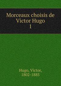 Morceaux choisis de Victor Hugo. 1