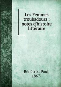 Les Femmes troubadours : notes d'histoire litt?raire