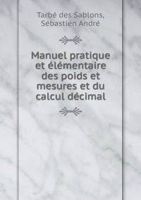 Manuel pratique et elementaire des poids et mesures et du calcul decimal