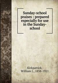 Sunday-school praises : prepared especially for use in the Sunday-school
