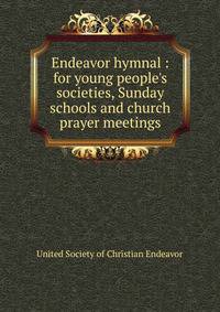 Endeavor hymnal : for young people's societies, Sunday schools and church prayer meetings