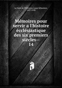M?moires pour servir a l'histoire ?ccl?siastique des six premiers si?cles--