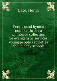 Pentecostal hymns number three : a winnowed collection for evangelistic services, young people's societies and Sunday schools