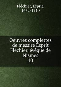 Oeuvres complettes de messire Esprit Flchier, vque de Nismes. 10