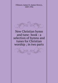 New Christian hymn and tune- book : a selection of hymns and tunes for Christian worship ; in two parts