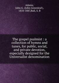 The gospel psalmist : a collection of hymns and tunes, for public, social, and private devotion, especially designed for the Universalist denomination