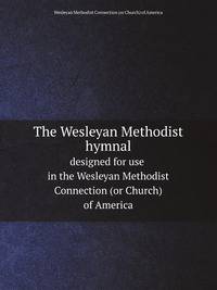 The Wesleyan Methodist hymnal. designed for use in the Wesleyan Methodist Connection (or Church) of America